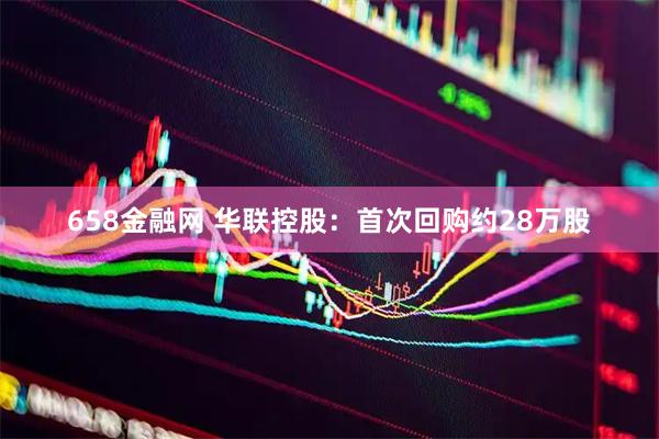658金融网 华联控股：首次回购约28万股