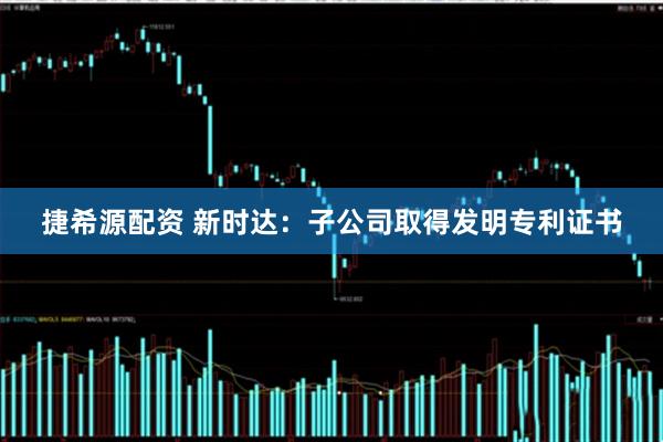 捷希源配资 新时达：子公司取得发明专利证书