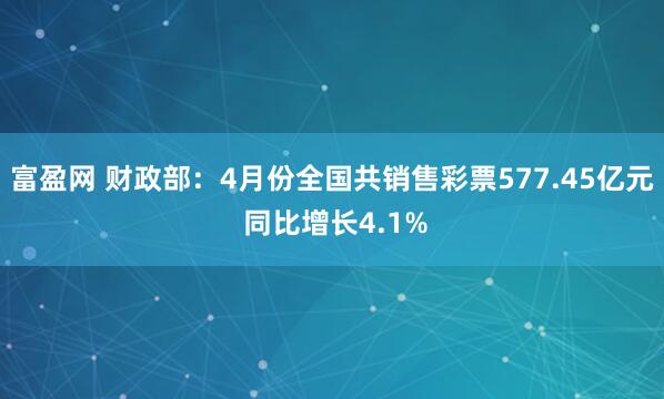 富盈网 财政部：4月份全国共销售彩票577.45亿元 同比增长4.1%