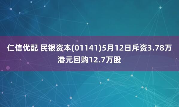 仁信优配 民银资本(01141)5月12日斥资3.78万港元回购12.7万股