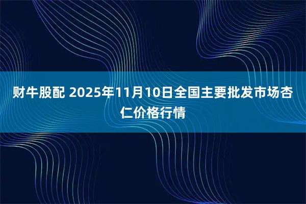 财牛股配 2025年11月10日全国主要批发市场杏仁价格行情
