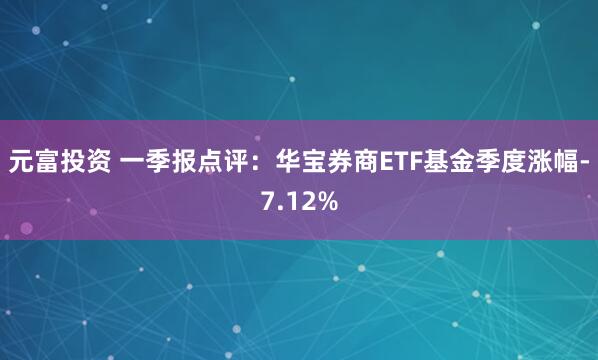 元富投资 一季报点评：华宝券商ETF基金季度涨幅-7.12%