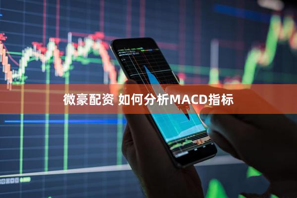 微豪配资 如何分析MACD指标