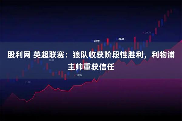 股利网 英超联赛：狼队收获阶段性胜利，利物浦主帅重获信任